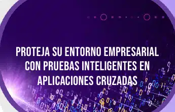 Proteja su Entorno Empresarial con pruebas inteligentes en aplicaciones cruzadas